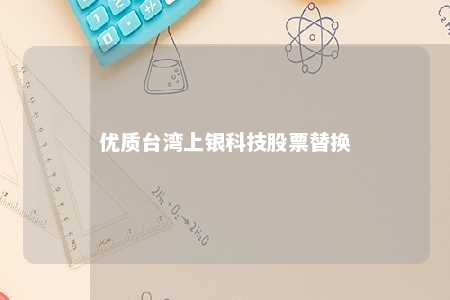 优质台湾上银科技股票替换 